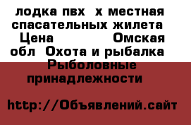 лодка пвх 2х местная 2спасательных жилета › Цена ­ 10 000 - Омская обл. Охота и рыбалка » Рыболовные принадлежности   